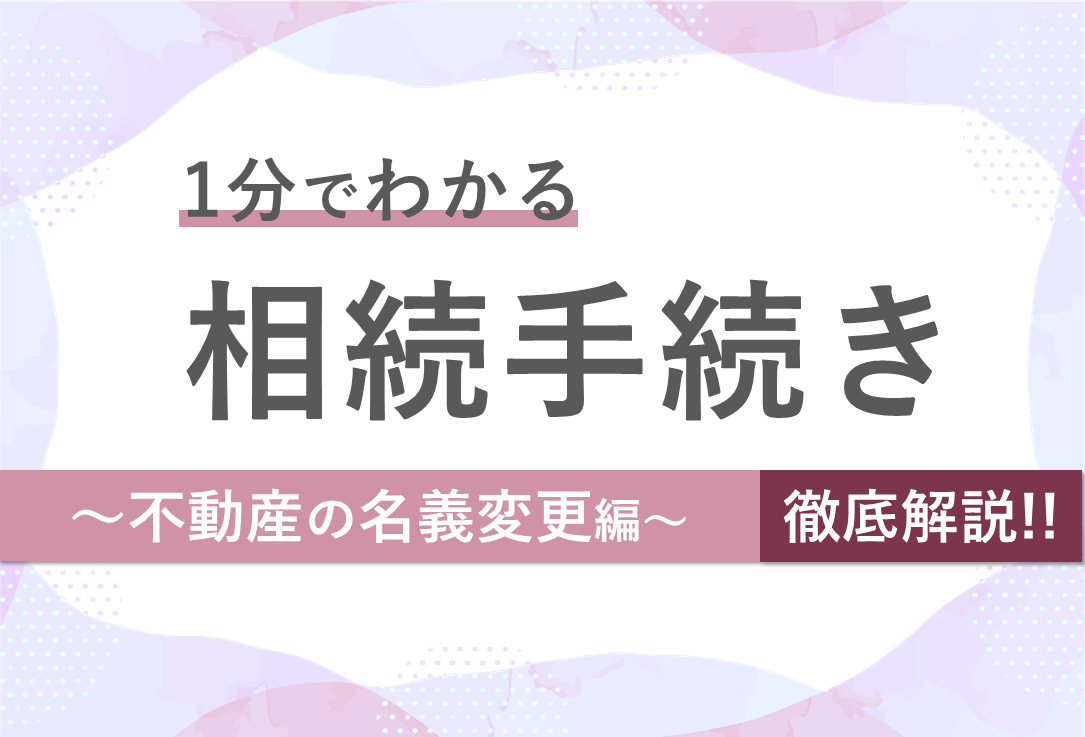 １分でわかる相続手続き【徹底解説】不動産の名義変更編