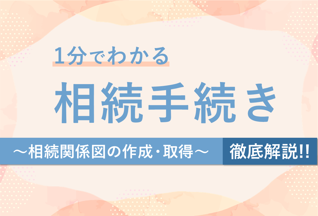 １分でわかる相続手続き【徹底解説】相続関係図の作成・取得編