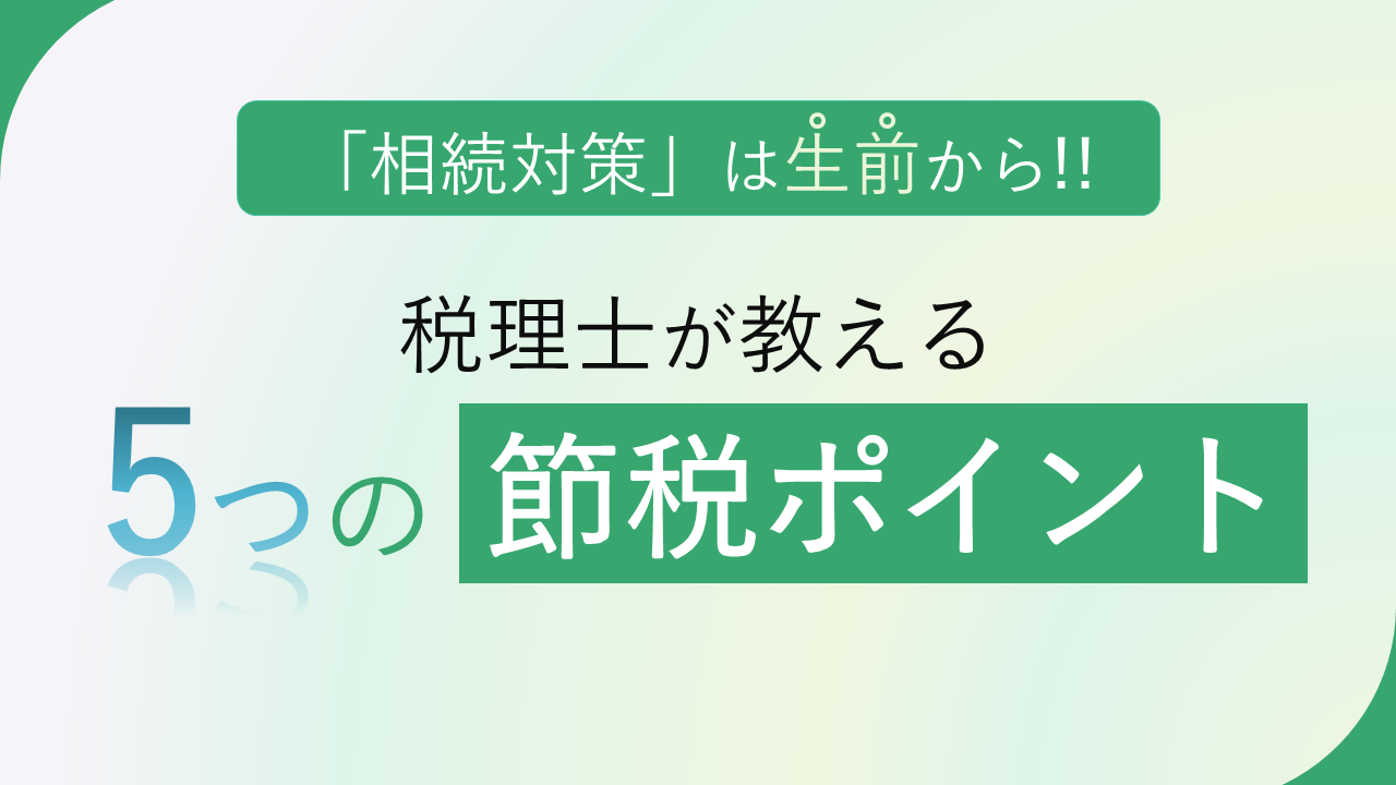 ＜相続税対策は生前から＞税理士が教える５つの節税ポイント